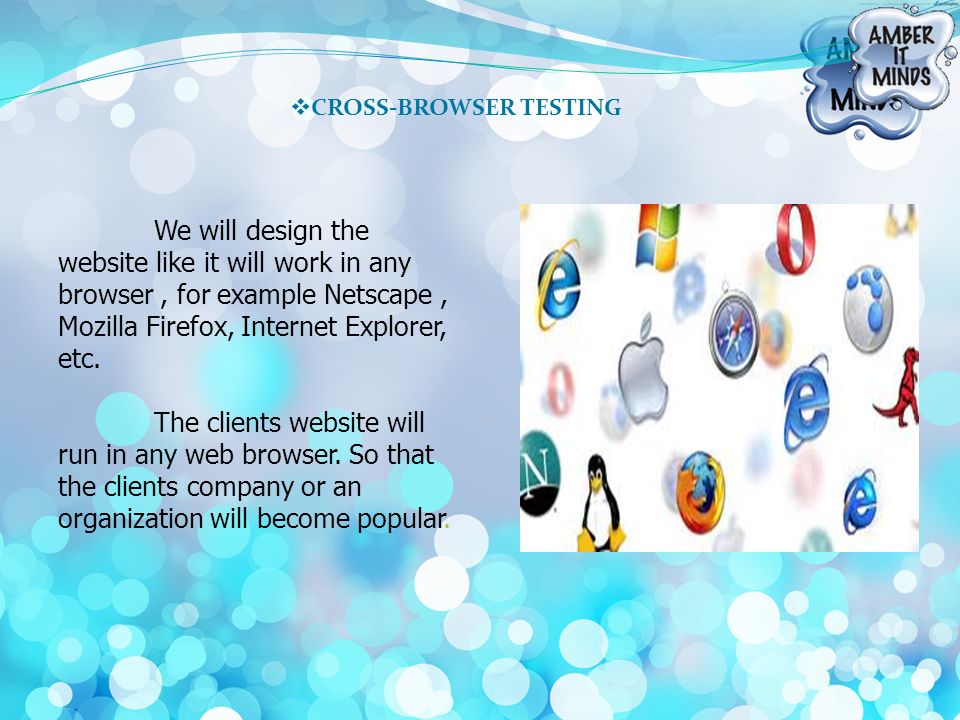 CROSS-BROWSER TESTING We will design the website like it will work in any browser, for example Netscape, Mozilla Firefox, Internet Explorer, etc.