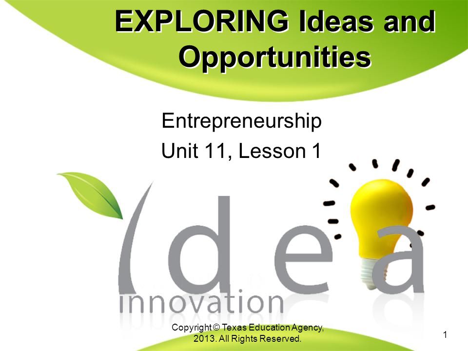 EXPLORING Ideas and Opportunities Entrepreneurship Unit 11, Lesson 1 Entrepreneurship Unit 11, Lesson 1 1 Copyright © Texas Education Agency, 2013.