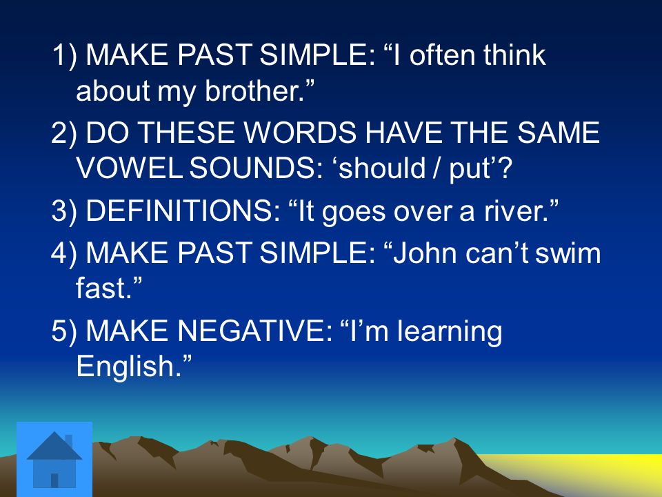 1) MAKE PAST SIMPLE: I often think about my brother. 2) DO THESE WORDS HAVE THE SAME VOWEL SOUNDS: ‘should / put’.