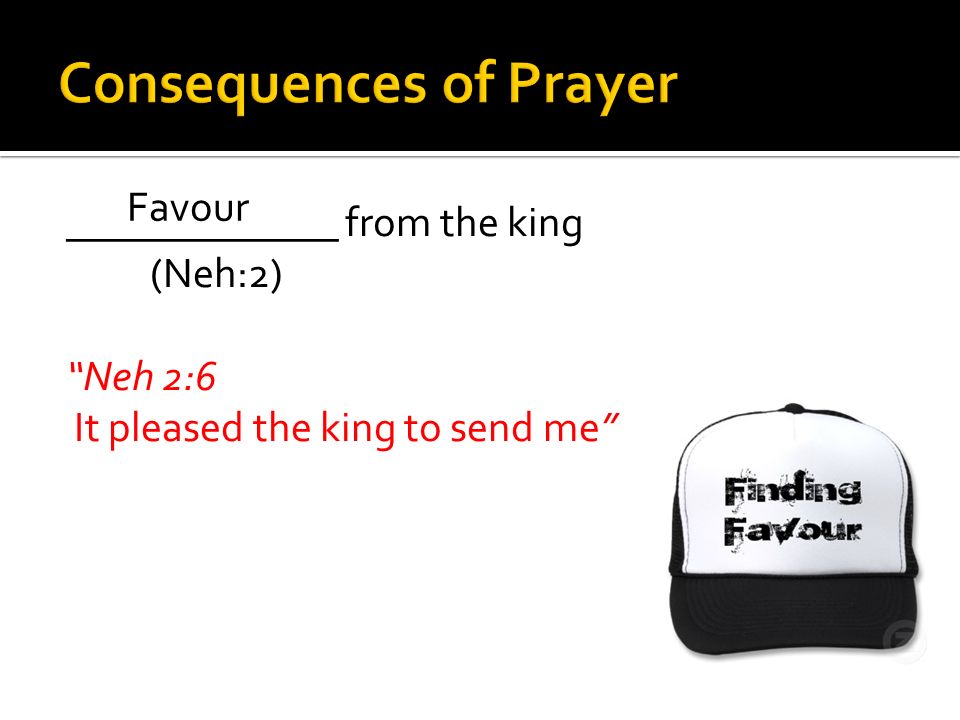 _____________ from the king (Neh:2) Neh 2:6 It pleased the king to send me Favour