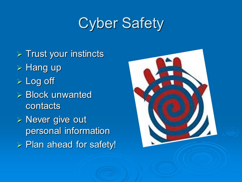 Cyber Safety  Trust your instincts  Hang up  Log off  Block unwanted contacts  Never give out personal information  Plan ahead for safety!