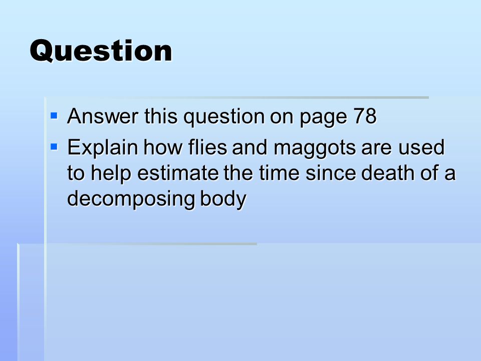 Question  Answer this question on page 78  Explain how flies and maggots are used to help estimate the time since death of a decomposing body