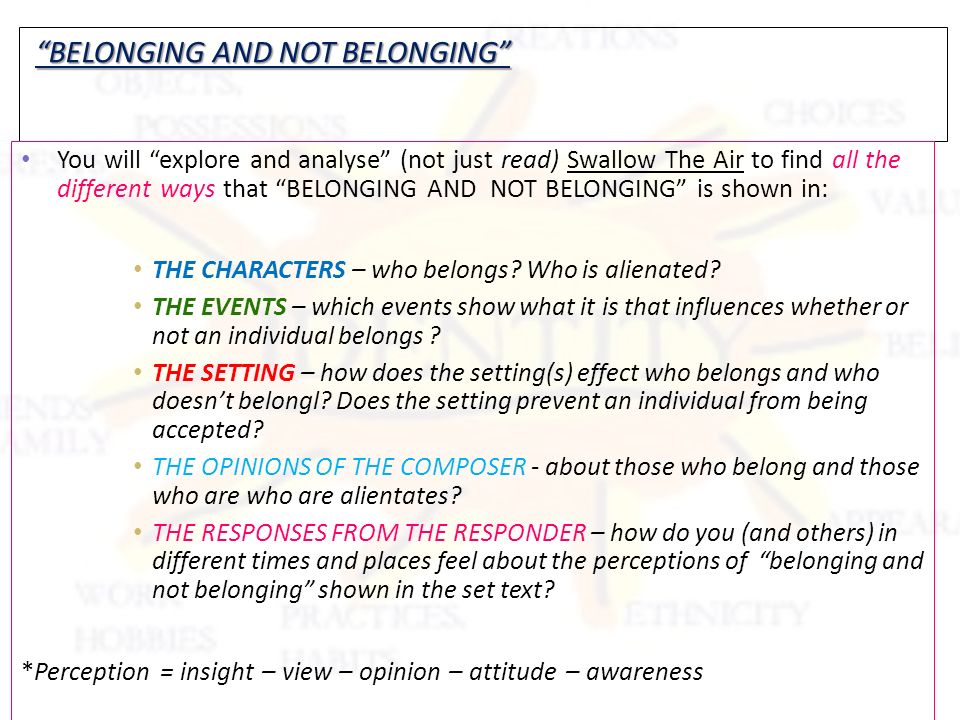 BELONGING AND NOT BELONGING BELONGING AND NOT BELONGING You will explore and analyse (not just read) Swallow The Air to find all the different ways that BELONGING AND NOT BELONGING is shown in: THE CHARACTERS – who belongs.