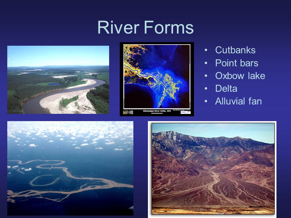 River Forms Cutbanks Point bars Oxbow lake Delta Alluvial fan