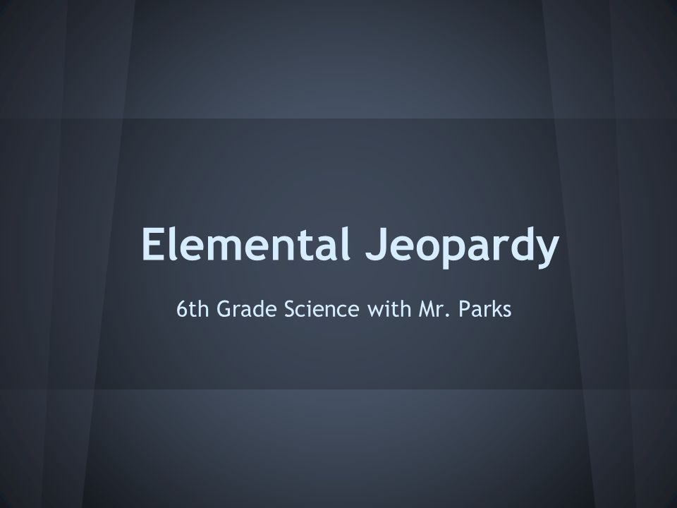 Elemental Jeopardy 6th Grade Science with Mr. Parks