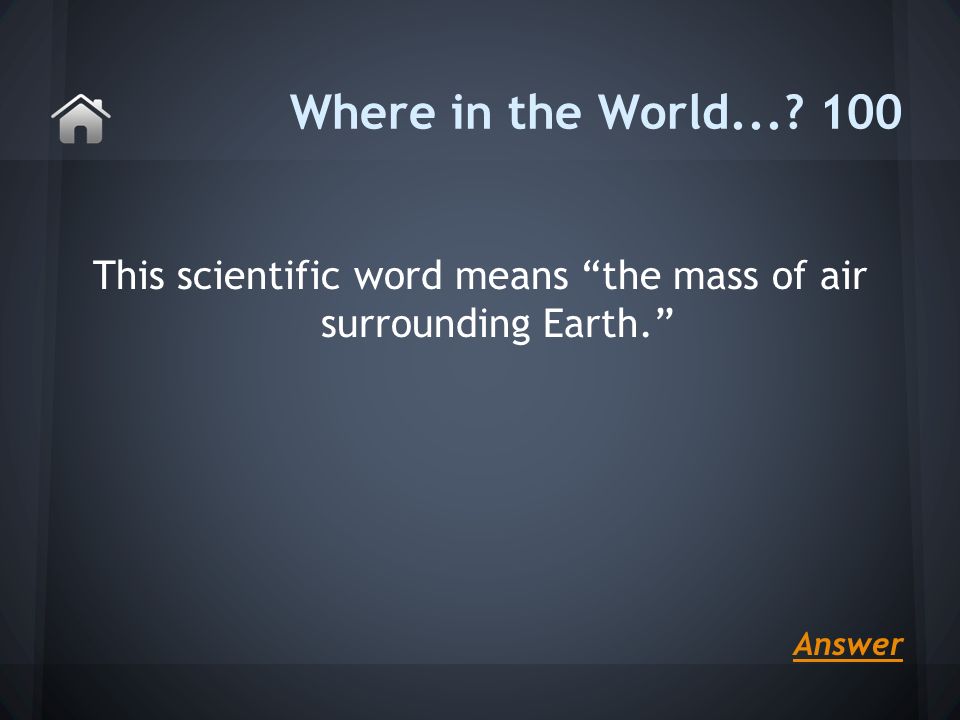 This scientific word means the mass of air surrounding Earth. Where in the World Answer