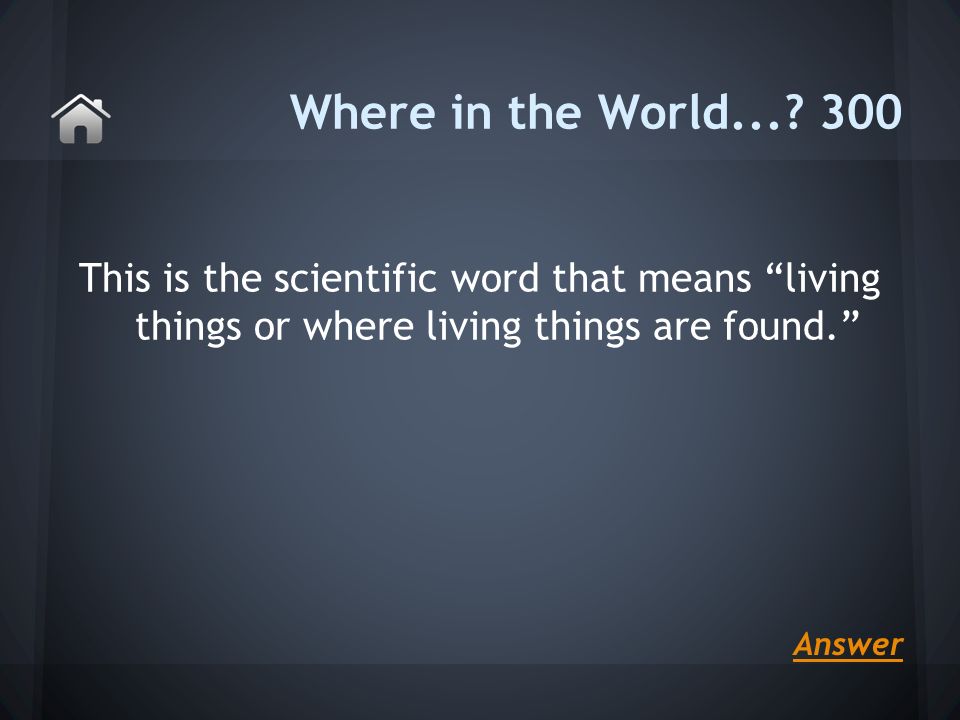 This is the scientific word that means living things or where living things are found. Where in the World....