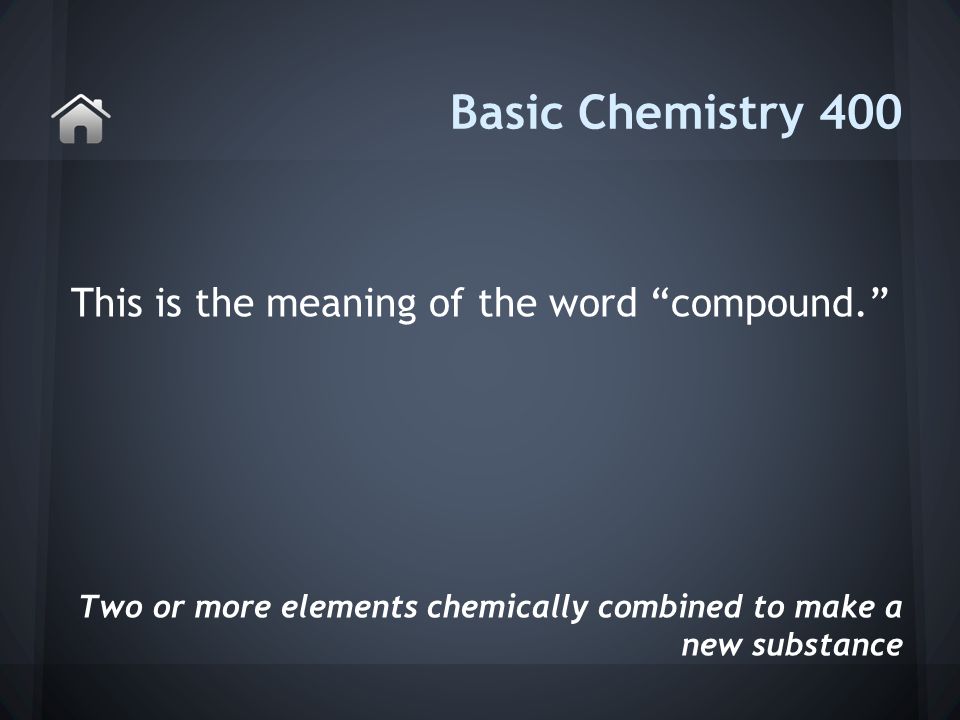 This is the meaning of the word compound. Basic Chemistry 400 Two or more elements chemically combined to make a new substance