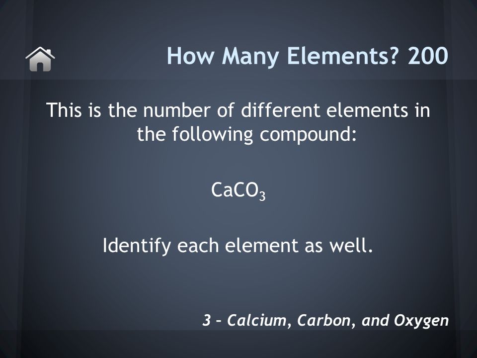 This is the number of different elements in the following compound: CaCO 3 Identify each element as well.