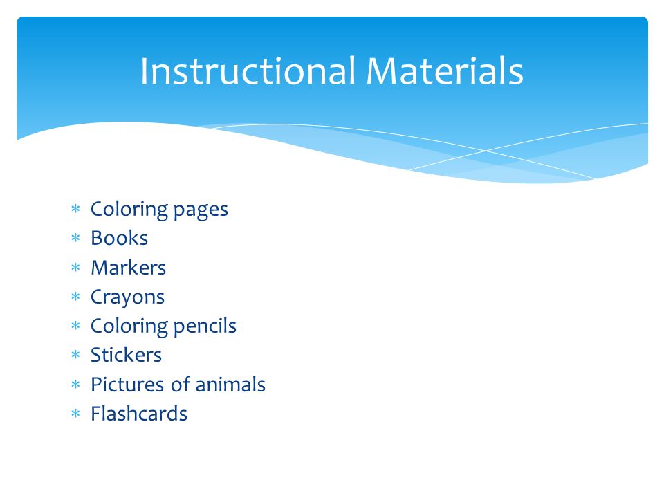  Coloring pages  Books  Markers  Crayons  Coloring pencils  Stickers  Pictures of animals  Flashcards Instructional Materials