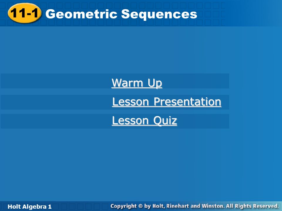 Holt Algebra Geometric Sequences 11-1 Geometric Sequences Holt Algebra 1 Warm Up Warm Up Lesson Presentation Lesson Presentation Lesson Quiz Lesson Quiz