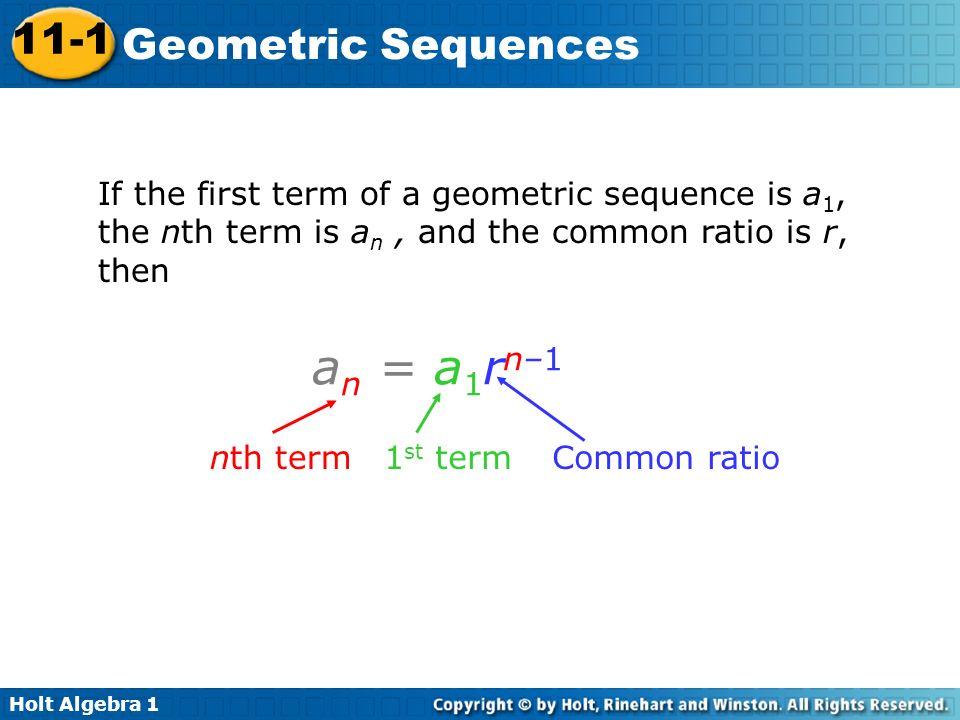 Holt Algebra Geometric Sequences If the first term of a geometric sequence is a 1, the nth term is a n, and the common ratio is r, then an = a1rn–1an = a1rn–1 nth term1 st termCommon ratio