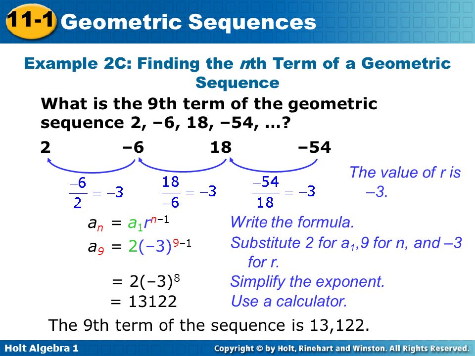 Holt Algebra Geometric Sequences Example 2C: Finding the nth Term of a Geometric Sequence What is the 9th term of the geometric sequence 2, –6, 18, –54, ….