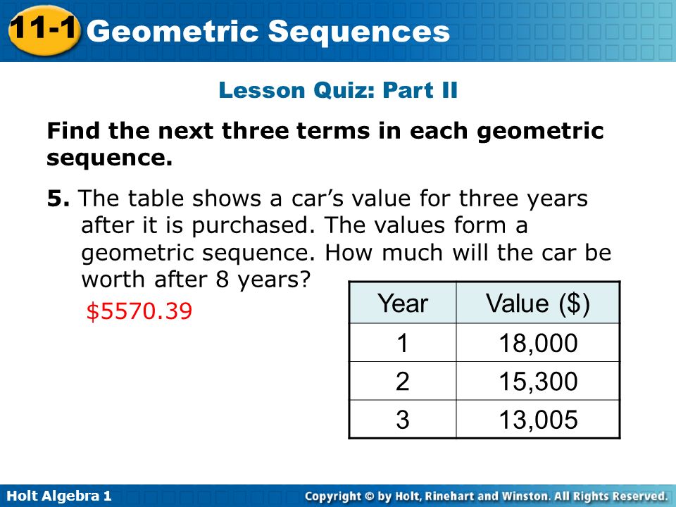Holt Algebra Geometric Sequences Lesson Quiz: Part II Find the next three terms in each geometric sequence.