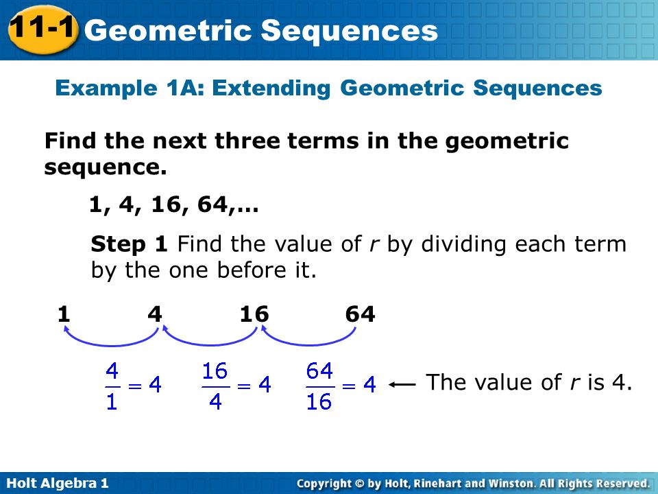 Holt Algebra Geometric Sequences Example 1A: Extending Geometric Sequences Find the next three terms in the geometric sequence.