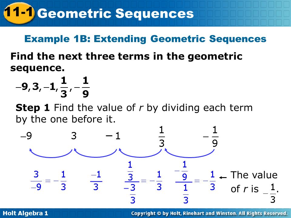 Holt Algebra Geometric Sequences Example 1B: Extending Geometric Sequences Find the next three terms in the geometric sequence.
