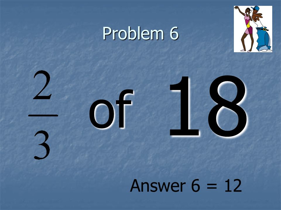 Problem 6 of 18 Answer 6 = 12