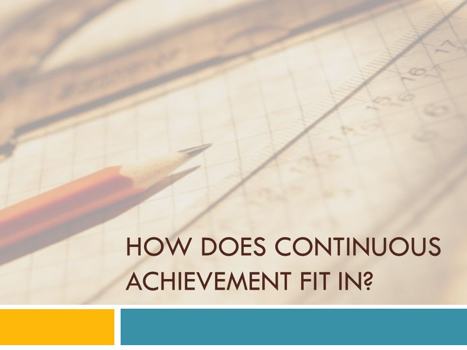 HOW DOES CONTINUOUS ACHIEVEMENT FIT IN