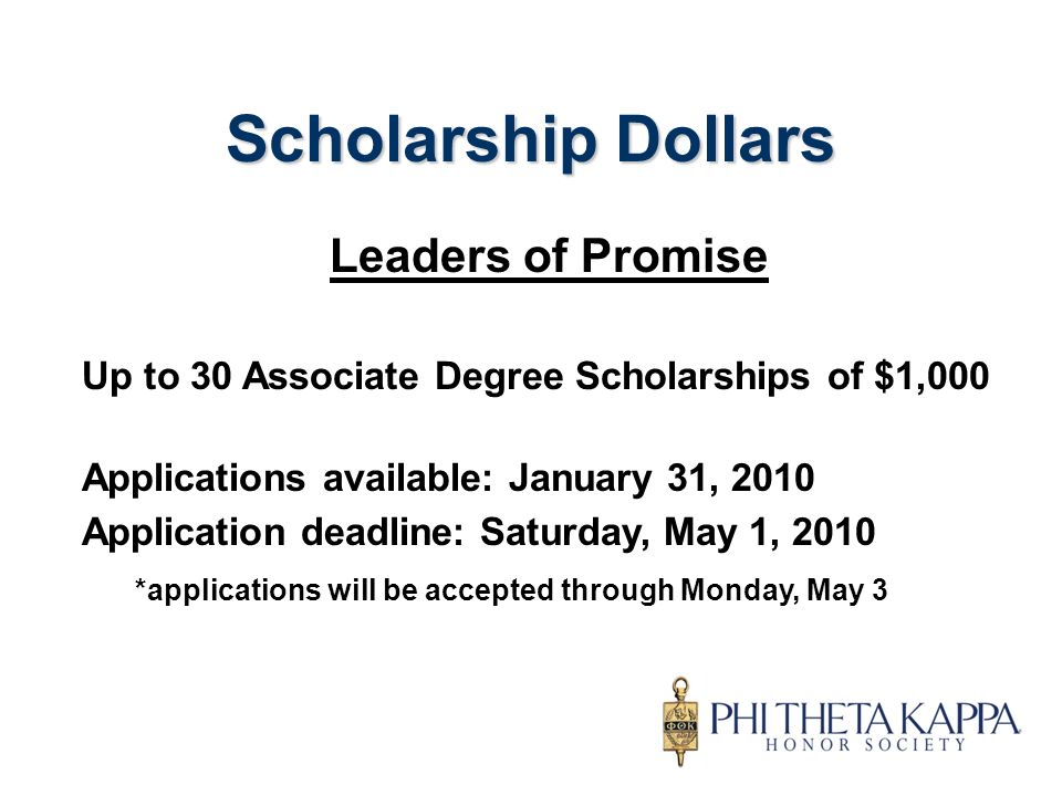 Scholarship Dollars Leaders of Promise Up to 30 Associate Degree Scholarships of $1,000 Applications available: January 31, 2010 Application deadline: Saturday, May 1, 2010 *applications will be accepted through Monday, May 3
