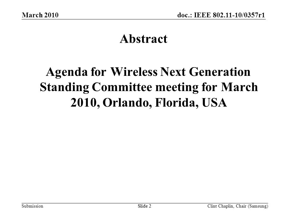 doc.: IEEE /0357r1 Submission March 2010 Clint Chaplin, Chair (Samsung)Slide 2 Abstract Agenda for Wireless Next Generation Standing Committee meeting for March 2010, Orlando, Florida, USA