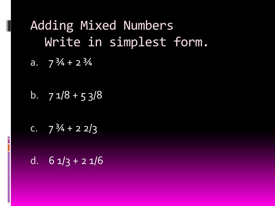 Adding Mixed Numbers Write in simplest form. a. 7 ¾ + 2 ¾ b.