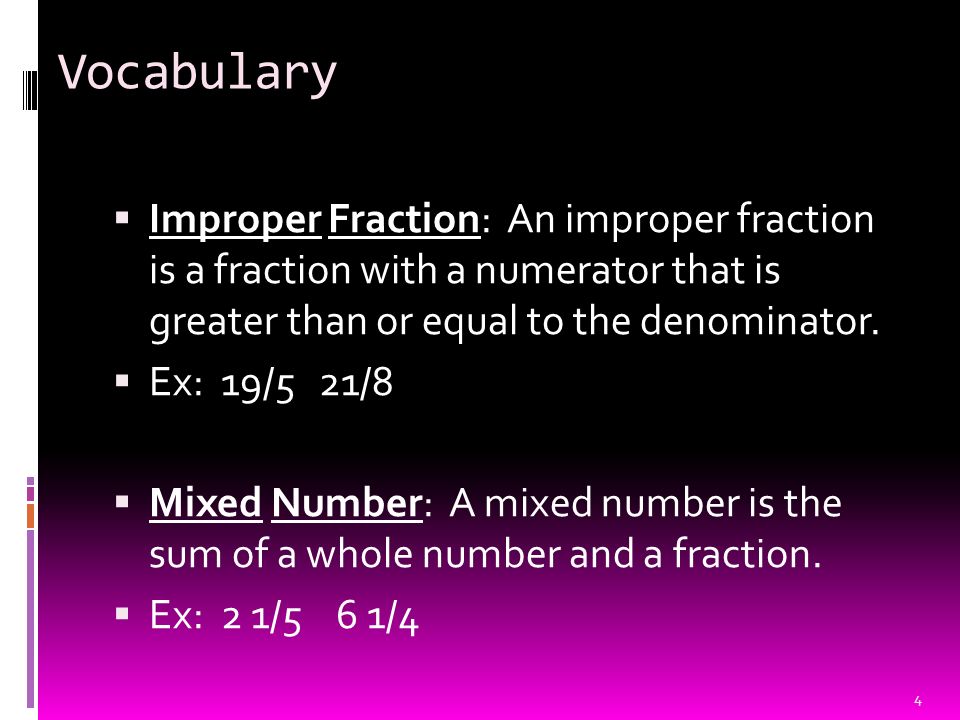 Vocabulary  Improper Fraction: An improper fraction is a fraction with a numerator that is greater than or equal to the denominator.