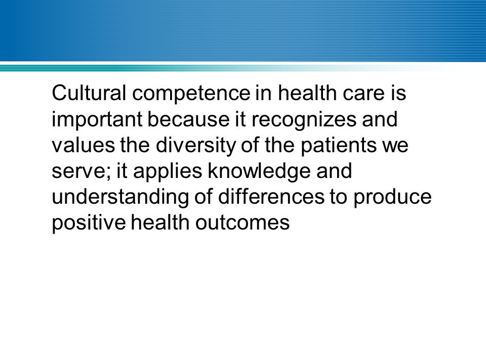 Cultural competence in health care is important because it recognizes and values the diversity of the patients we serve; it applies knowledge and understanding of differences to produce positive health outcomes