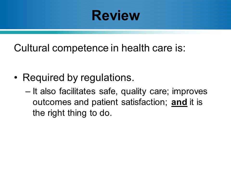 Review Cultural competence in health care is: Required by regulations.