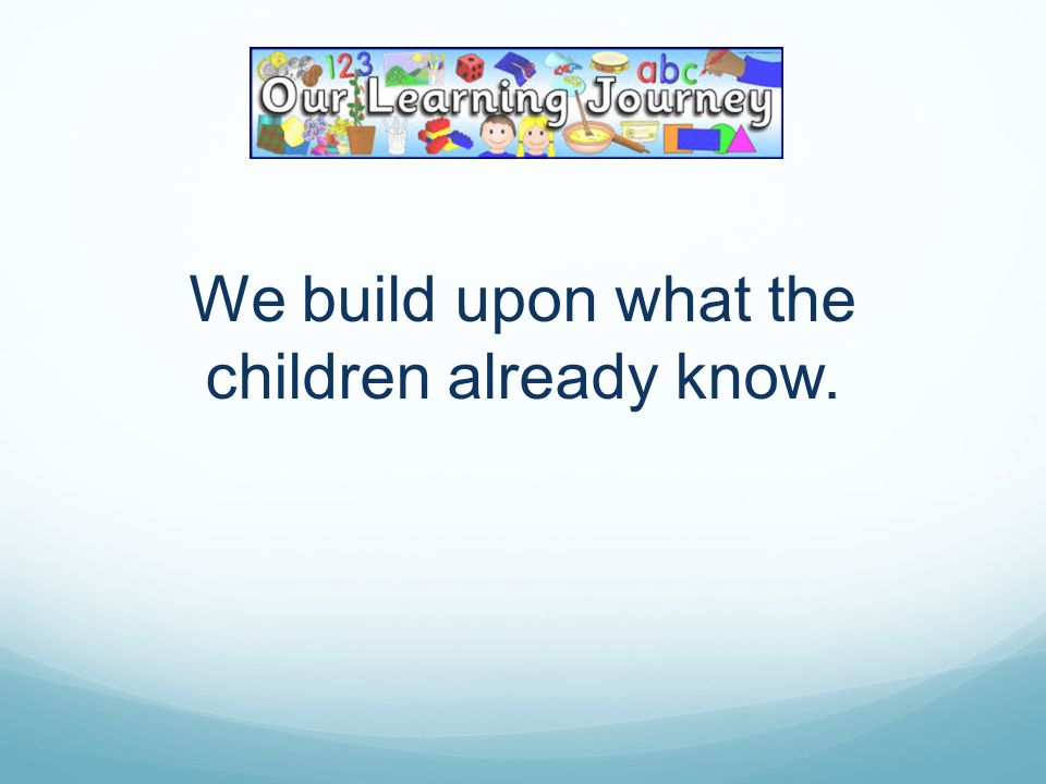 We build upon what the children already know.