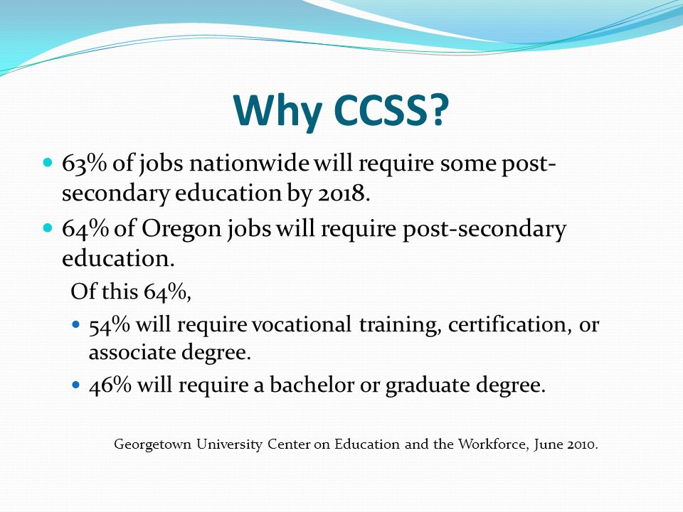 Why CCSS. 63% of jobs nationwide will require some post- secondary education by