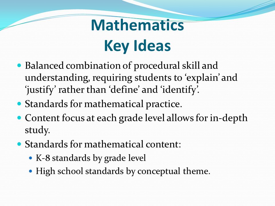 Mathematics Key Ideas Balanced combination of procedural skill and understanding, requiring students to ‘explain’ and ‘justify’ rather than ‘define’ and ‘identify’.