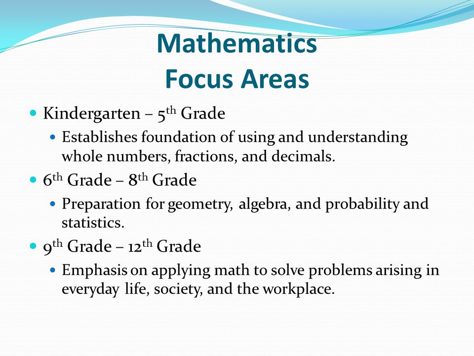 Mathematics Focus Areas Kindergarten – 5 th Grade Establishes foundation of using and understanding whole numbers, fractions, and decimals.