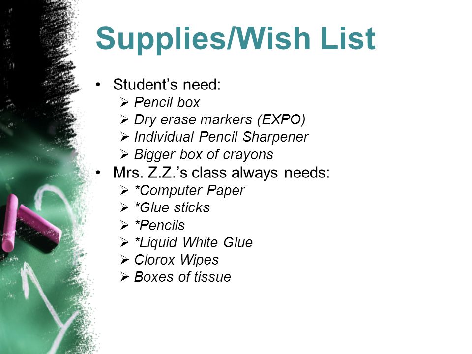 Supplies/Wish List Student’s need:  Pencil box  Dry erase markers (EXPO)  Individual Pencil Sharpener  Bigger box of crayons Mrs.