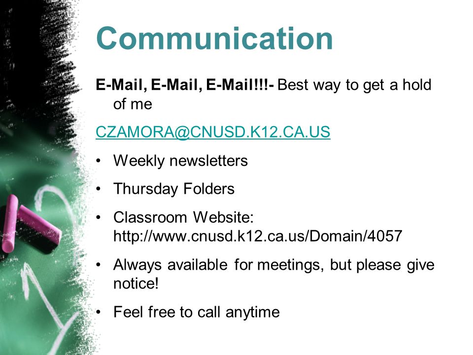 Communication  ,  ,  !!!- Best way to get a hold of me Weekly newsletters Thursday Folders Classroom Website:   Always available for meetings, but please give notice.