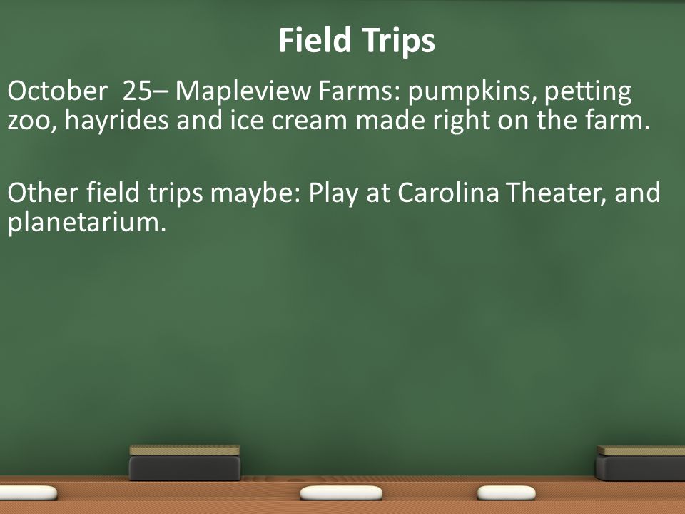 Field Trips October 25– Mapleview Farms: pumpkins, petting zoo, hayrides and ice cream made right on the farm.
