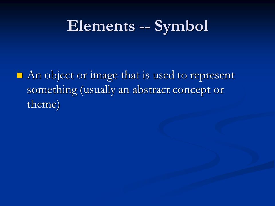 Elements -- Symbol An object or image that is used to represent something (usually an abstract concept or theme) An object or image that is used to represent something (usually an abstract concept or theme)