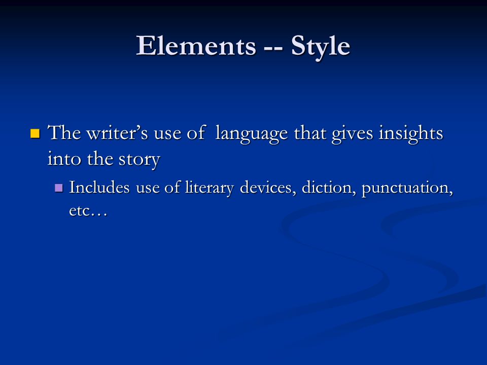 Elements -- Style The writer’s use of language that gives insights into the story The writer’s use of language that gives insights into the story Includes use of literary devices, diction, punctuation, etc… Includes use of literary devices, diction, punctuation, etc…