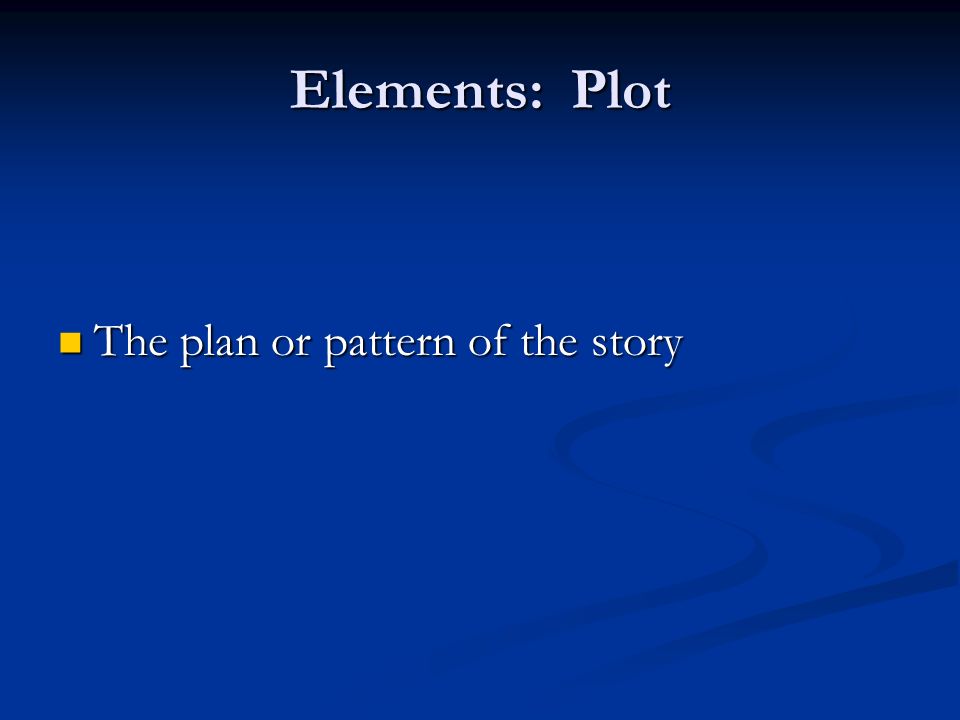 Elements: Plot The plan or pattern of the story The plan or pattern of the story