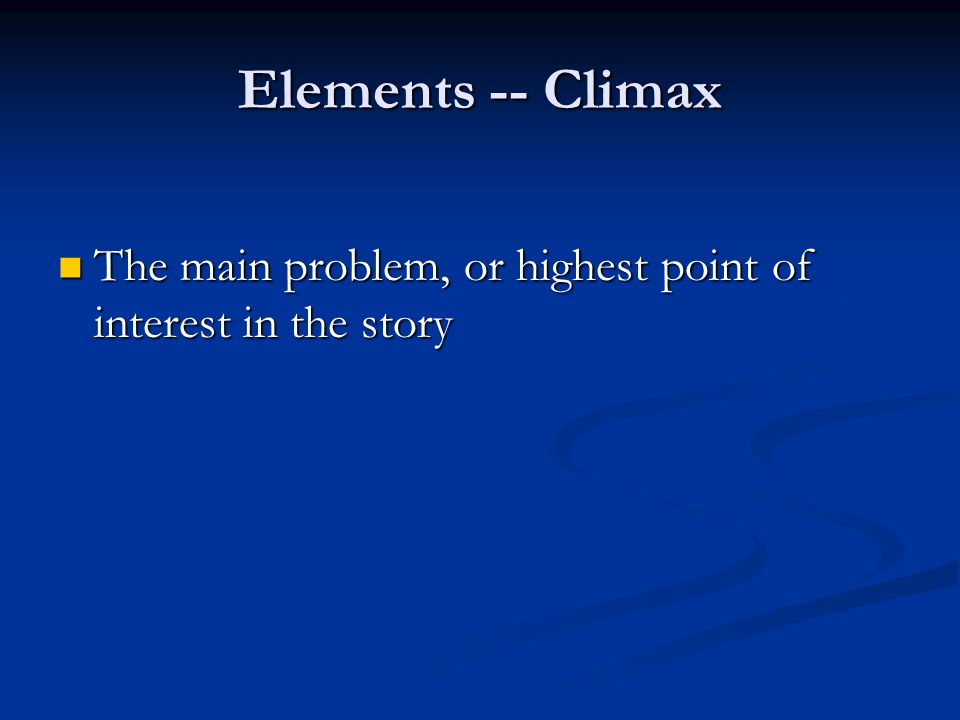Elements -- Climax The main problem, or highest point of interest in the story The main problem, or highest point of interest in the story