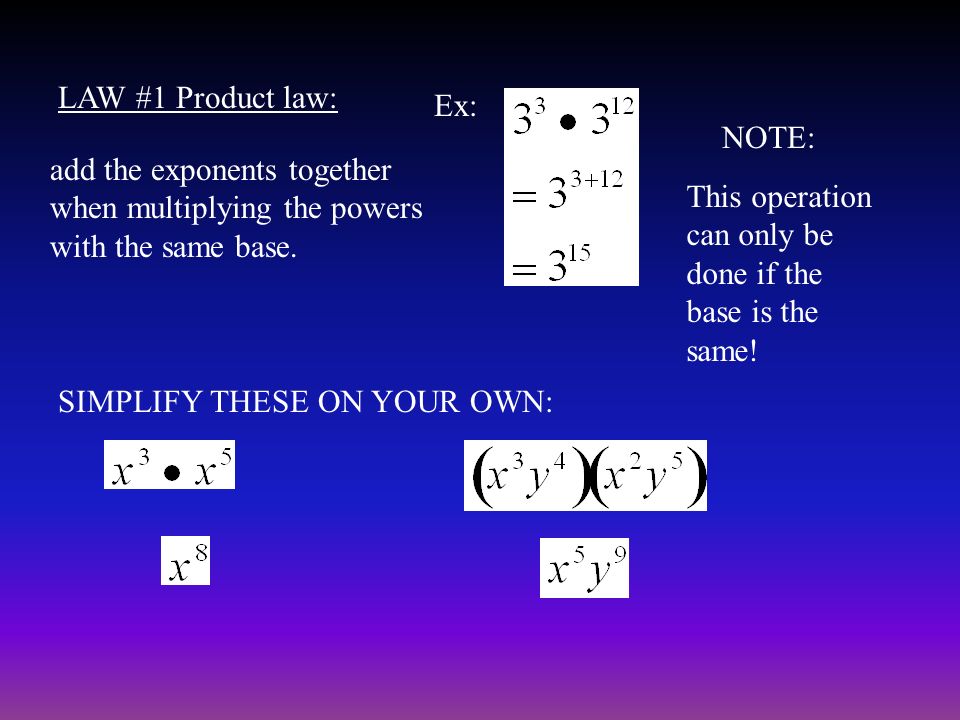 LAW #1 Product law: add the exponents together when multiplying the powers with the same base.