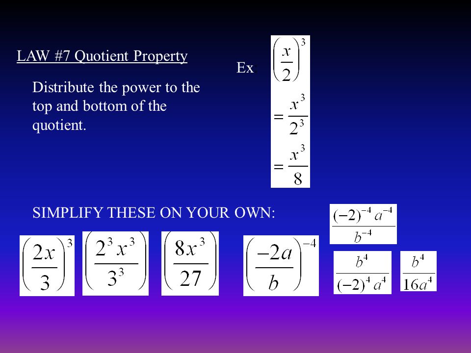 LAW #7 Quotient Property Distribute the power to the top and bottom of the quotient.