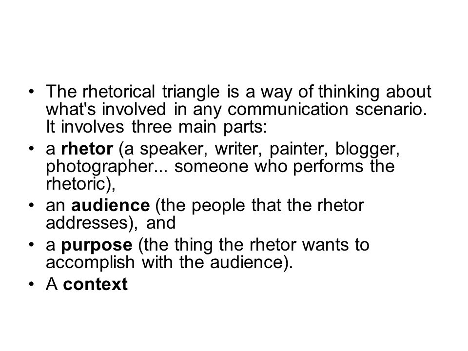 The rhetorical triangle is a way of thinking about what s involved in any communication scenario.