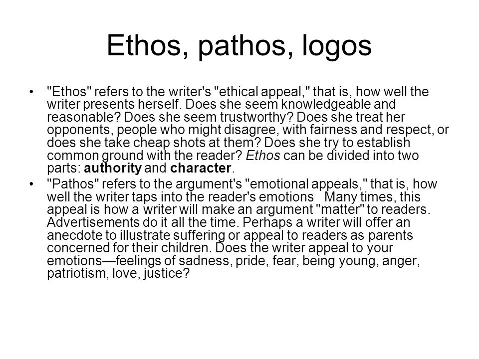 Ethos, pathos, logos Ethos refers to the writer s ethical appeal, that is, how well the writer presents herself.
