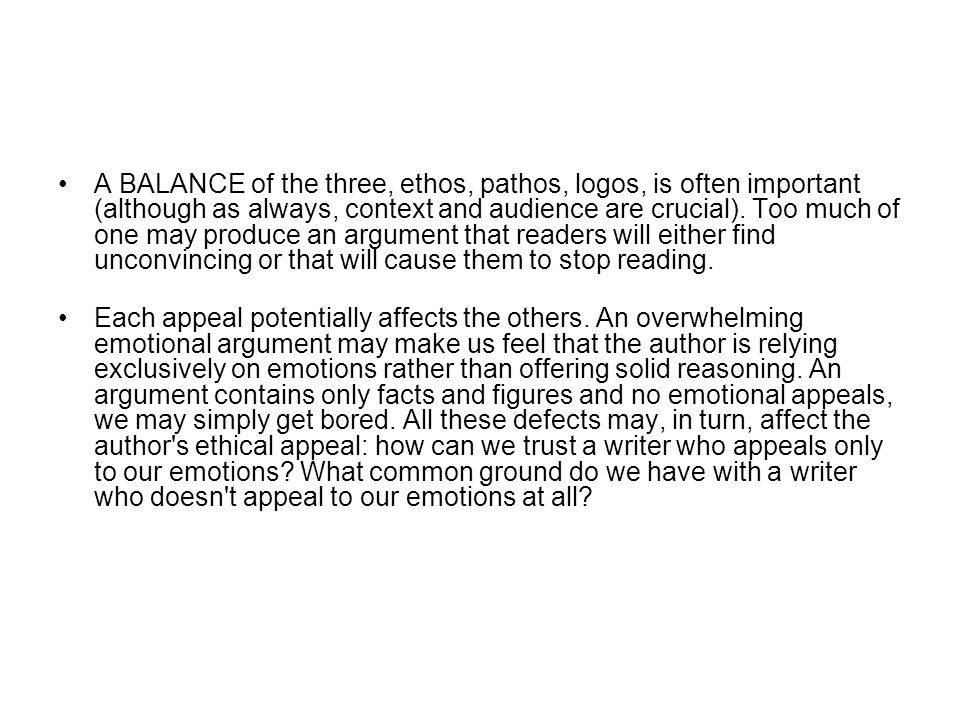 A BALANCE of the three, ethos, pathos, logos, is often important (although as always, context and audience are crucial).