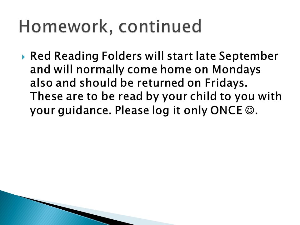  Red Reading Folders will start late September and will normally come home on Mondays also and should be returned on Fridays.