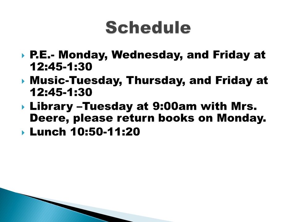  P.E.- Monday, Wednesday, and Friday at 12:45-1:30  Music-Tuesday, Thursday, and Friday at 12:45-1:30  Library –Tuesday at 9:00am with Mrs.