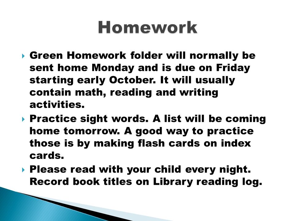  Green Homework folder will normally be sent home Monday and is due on Friday starting early October.