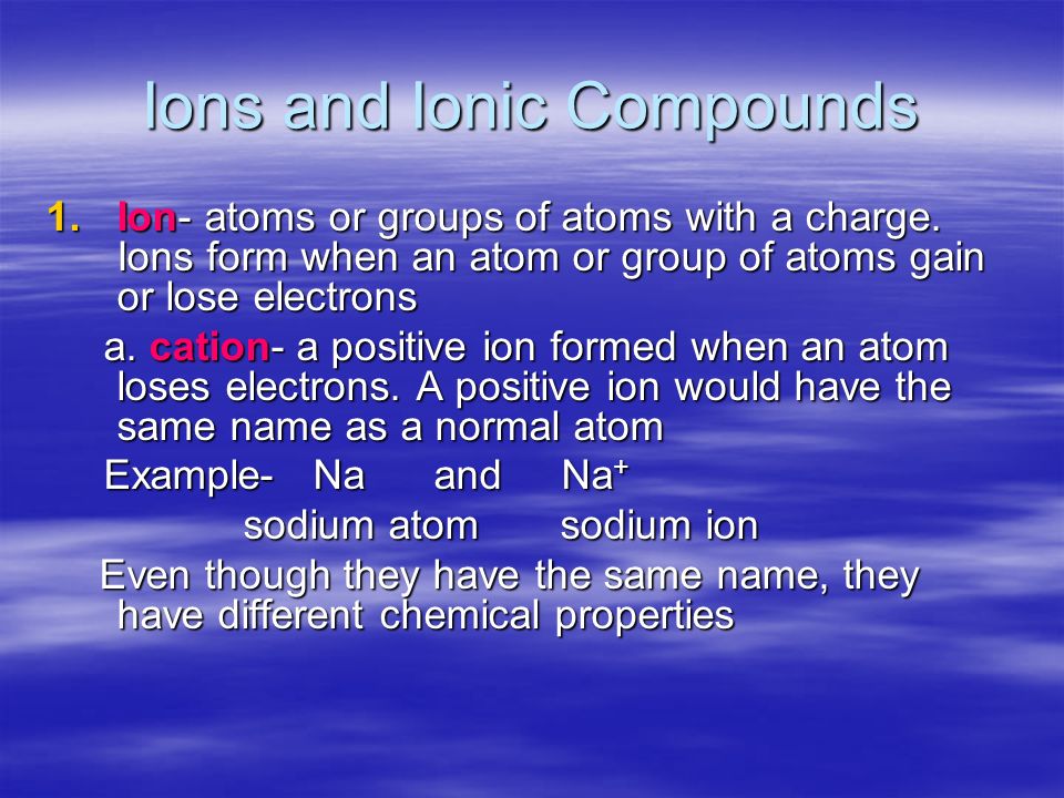 Ions and Ionic Compounds 1.Ion- atoms or groups of atoms with a charge.