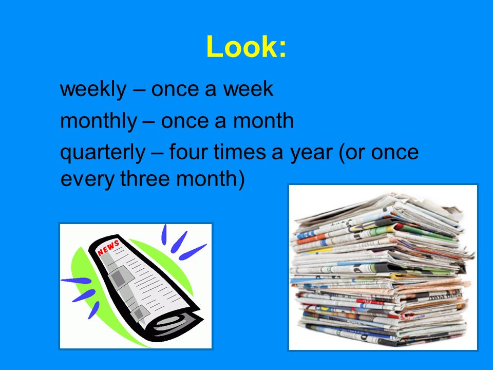 10 Look: weekly – once a week monthly – once a month quarterly – four times a year (or once every three month)
