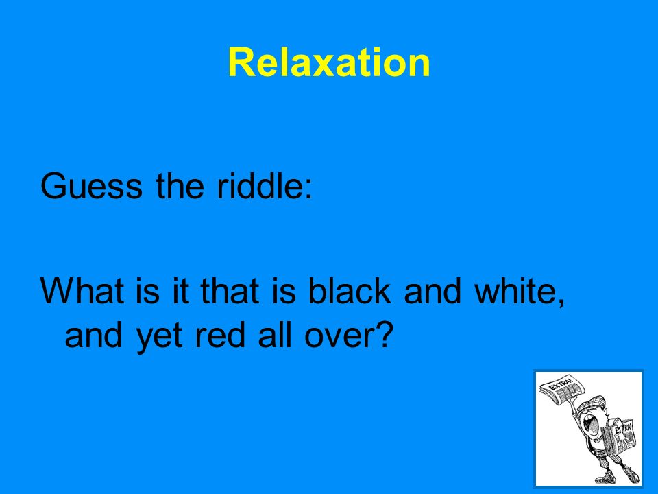 11 Relaxation Guess the riddle: What is it that is black and white, and yet red all over